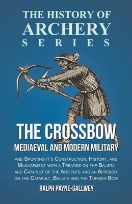 Kusza - średniowieczne i współczesne wojskowe i sportowe jej budowa, historia i zarządzanie: Z traktatem o balistach i katapultach t - The Crossbow - Mediaeval and Modern Military and Sporting it's Construction, History, and Management: With a Treatise on the Balista and Catapult of t