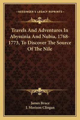 Podróże i przygody w Abisynii i Nubii, 1768-1773, aby odkryć źródło Nilu - Travels And Adventures In Abyssinia And Nubia, 1768-1773, To Discover The Source Of The Nile