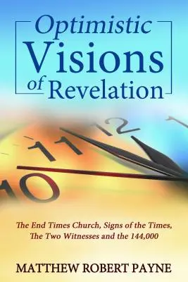 Optymistyczne wizje objawienia: Kościół czasów ostatecznych, znaki czasów, dwaj świadkowie i 144 000 osób - Optimistic Visions of Revelation: The End Times Church, Signs of the Times, the Two Witnesses and the 144,000