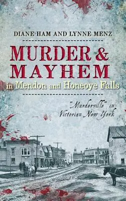 Morderstwo i chaos w Mendon i Honeoye Falls: Murderville w wiktoriańskim Nowym Jorku” - Murder & Mayhem in Mendon and Honeoye Falls: Murderville