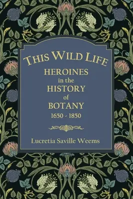 To dzikie życie: bohaterki w historii botaniki 1650-1850 - This Wild Life: Heroines in the History of Botany 1650-1850