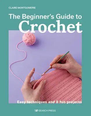 Przewodnik po szydełkowaniu dla początkujących: Łatwe techniki i 8 zabawnych projektów - The Beginner's Guide to Crochet: Easy Techniques and 8 Fun Projects