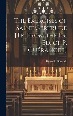 The Exercises of Saint Gertrude [Tr. From the Fr. Ed. of P. Guranger]