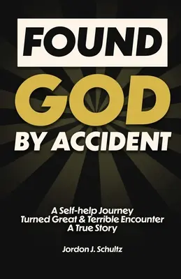 Found God by Accident: Podróż samopomocy, która zmieniła się w wielkie i straszne spotkanie - prawdziwa historia - Found God by Accident: A Self-help Journey Turned Great & Terrible Encounter - A True Story