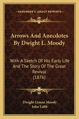 Strzały i anegdoty Dwighta L. Moody'ego: Ze szkicem jego wczesnego życia i historią wielkiego przebudzenia (1876) - Arrows And Anecdotes By Dwight L. Moody: With A Sketch Of His Early Life And The Story Of The Great Revival (1876)