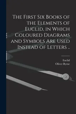 Pierwsze sześć ksiąg Elementów Euklidesa, w których zamiast liter użyto kolorowych diagramów i symboli. - The First Six Books of the Elements of Euclid, in Which Coloured Diagrams and Symbols Are Used Instead of Letters ..