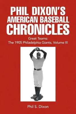 Phil Dixon's American Baseball Chronicles Świetne drużyny: The 1905 Philadelphia Giants, tom III - Phil Dixon's American Baseball Chronicles Great Teams: The 1905 Philadelphia Giants, Volume III