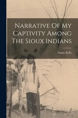Narracja o mojej niewoli wśród Indian Siuksów - Narrative Of My Captivity Among The Sioux Indians