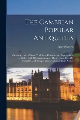 The Cambrian Popular Antiquities: Or, an Account of Some Traditions, Customs, and Superstitions, of Wales, With Observations As to Their Origin, &C. &