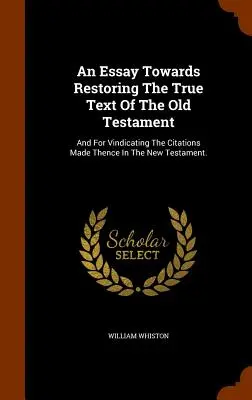 Esej mający na celu przywrócenie prawdziwego tekstu Starego Testamentu: I dla potwierdzenia cytatów dokonanych w Nowym Testamencie. - An Essay Towards Restoring The True Text Of The Old Testament: And For Vindicating The Citations Made Thence In The New Testament.