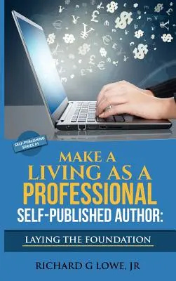 Make a Living as a Professional Self-Published Author Laying the Foundation: Kroki, które musisz podjąć, aby stworzyć sześciocyfrową karierę pisarską, Zarabiaj pieniądze - Make a Living as a Professional Self-Published Author Laying the Foundation: The Steps You Must Take to Create a Six Figure Writing Career, Make Money