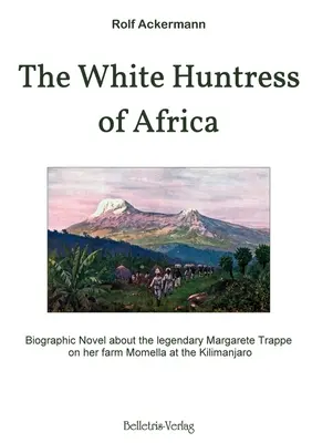 Biała łowczyni Afryki: Powieść biograficzna o legendarnej Margarete Trappe na jej farmie Momella pod Kilimandżaro - The White Huntress of Africa: Biographic Novel about the legendary Margarete Trappe on her farm Momella at the Kilimanjaro