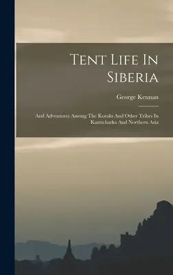 Namiotowe życie na Syberii: I przygody wśród Koraków i innych plemion na Kamczatce i w północnej Azji - Tent Life In Siberia: And Adventures Among The Koraks And Other Tribes In Kamtchatka And Northern Asia