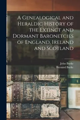 Genealogiczna i heraldyczna historia wymarłych i uśpionych baronostw Anglii, Irlandii i Szkocji - A Genealogical and Heraldic History of the Extinct and Dormant Baronetcies of England, Ireland and Scotland