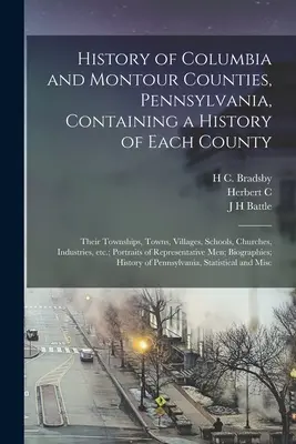 History of Columbia and Montour Counties, Pennsylvania, Containing a History of Each County; Their Townships, Towns, Villages, Schools, Churches, Indu