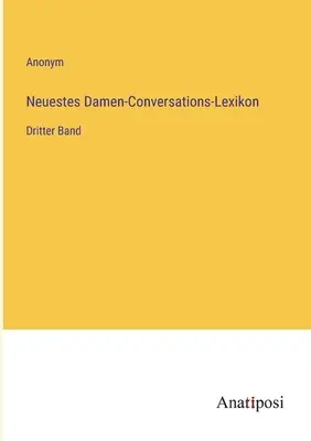 Najnowsza damska encyklopedia konwersacyjna: trzeci tom - Neuestes Damen-Conversations-Lexikon: Dritter Band