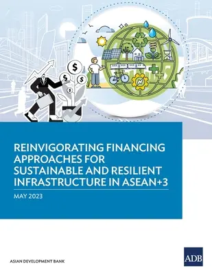Ożywienie podejścia do finansowania zrównoważonej i odpornej infrastruktury w ASEAN+3 - Reinvigorating Financing Approaches for Sustainable and Resilient Infrastructure in ASEAN+3