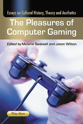 Przyjemności płynące z gier komputerowych: Eseje na temat historii kultury, teorii i estetyki - The Pleasures of Computer Gaming: Essays on Cultural History, Theory and Aesthetics