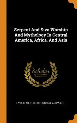 Kult węża i śiwy oraz mitologia w Ameryce Środkowej, Afryce i Azji - Serpent And Siva Worship And Mythology In Central America, Africa, And Asia