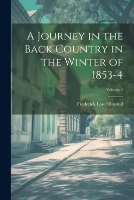 Podróż w głąb kraju zimą 1853-4; Tom 1 - A Journey in the Back Country in the Winter of 1853-4; Volume 1