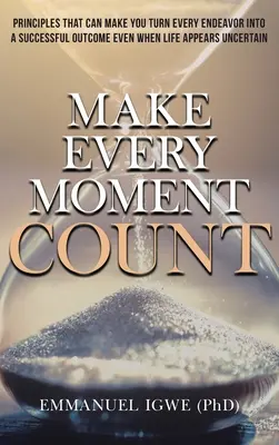 Make Every Moment Count: Zasady, które mogą sprawić, że każde przedsięwzięcie zakończy się sukcesem, nawet gdy życie wydaje się niepewne - Make Every Moment Count: Principles That Can Make You Turn Every Endeavor into a Successful Outcome Even When Life Appears Uncertain