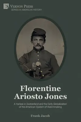 Florentine Ariosto Jones: Jankes w Szwajcarii i wczesna globalizacja amerykańskiego systemu zegarmistrzowskiego (czarno-białe) - Florentine Ariosto Jones: A Yankee in Switzerland and the Early Globalization of the American System of Watchmaking (B&W)