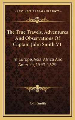 Prawdziwe podróże, przygody i obserwacje kapitana Johna Smitha V1: W Europie, Azji, Afryce i Ameryce, 1593-1629 - The True Travels, Adventures And Observations Of Captain John Smith V1: In Europe, Asia, Africa And America, 1593-1629