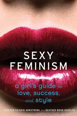 Seksowny feminizm: Dziewczęcy przewodnik po miłości, sukcesie i stylu - Sexy Feminism: A Girl's Guide to Love, Success, and Style
