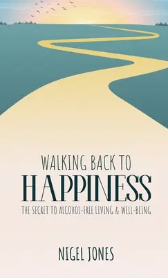 Powrót do szczęścia: Sekret życia bez alkoholu i dobrego samopoczucia - Walking Back to Happiness: The Secret to Alcohol-Free Living & Well-Being