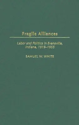 Kruche sojusze: Praca i polityka w Evansville, Indiana, 1919-1955 - Fragile Alliances: Labor and Politics in Evansville, Indiana, 1919-1955