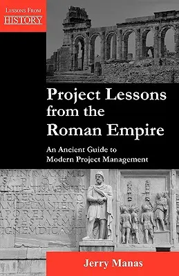 Lekcje projektowe z Imperium Rzymskiego: Starożytny przewodnik po nowoczesnym zarządzaniu projektami - Project Lessons from the Roman Empire: An Ancient Guide to Modern Project Management