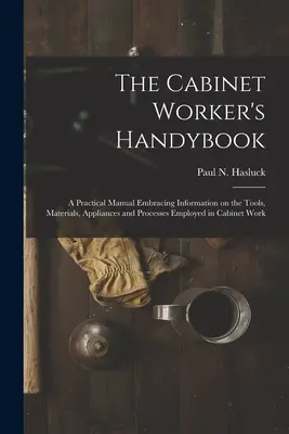 The Cabinet Worker's Handybook: a Practical Manual Embracing Information on the Tools, Materials, Appliances and Processes Employed in Cabinet Work (Podręczny podręcznik stolarza: praktyczny podręcznik zawierający informacje na temat narzędzi, materiałów, urządzeń i procesów stosowanych w stolarstwi - The Cabinet Worker's Handybook: a Practical Manual Embracing Information on the Tools, Materials, Appliances and Processes Employed in Cabinet Work
