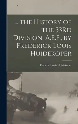 ... Historia 33 Dywizji, A.E.F., autorstwa Fredericka Louisa Huidekopera - ... the History of the 33Rd Division, A.E.F., by Frederick Louis Huidekoper