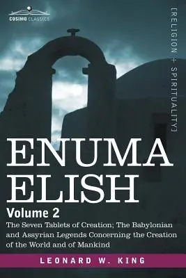 Enuma Elisz: Volume 2: The Seven Tablets of Creation; The Babylonian and Assyrian Legends Concerning the Creation of the World and Enuma Elish. - Enuma Elish: Volume 2: The Seven Tablets of Creation; The Babylonian and Assyrian Legends Concerning the Creation of the World and