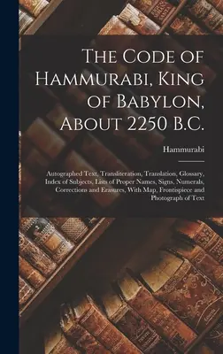 Kodeks Hammurabiego, króla Babilonu, ok. 2250 r. p.n.e.: tekst z autografem, transliteracja, tłumaczenie, słowniczek, indeks tematów, wykazy właściwych słów i pojęć - The Code of Hammurabi, King of Babylon, About 2250 B.C.: Autographed Text, Transliteration, Translation, Glossary, Index of Subjects, Lists of Proper