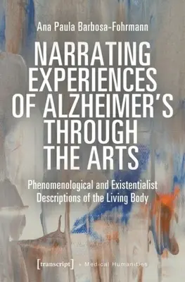 Narrating Experiences of Alzheimer's Through the Arts: Fenomenologiczne i egzystencjalistyczne opisy żywego ciała - Narrating Experiences of Alzheimer's Through the Arts: Phenomenological and Existentialist Descriptions of the Living Body