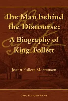 Człowiek za dyskursem: Biografia króla Folletta - The Man Behind the Discourse: A Biography of King Follett