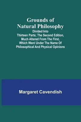 Podstawy filozofii naturalnej: Podzielone na trzynaście części; Drugie wydanie, znacznie zmienione w stosunku do pierwszego, które nosiło nazwę Philosophic - Grounds of Natural Philosophy: Divided into Thirteen Parts; The Second Edition, much altered from the First, which went under the Name of Philosophic