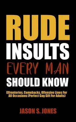 Niegrzeczne obelgi, które każdy mężczyzna powinien znać: Effronteries, Comebacks, Offensive Lines For All Occasions (Idealny prezent dla dorosłych) - Rude Insults Every Man Should Know: Effronteries, Comebacks, Offensive Lines For All Occasions (Perfect Gag Gift For Adults)