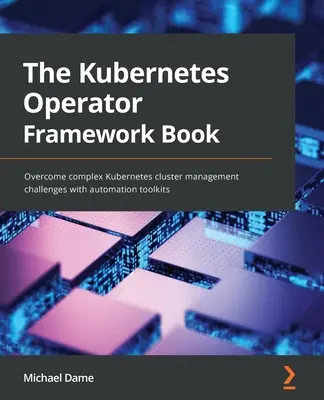 Kubernetes Operator Framework Book: Pokonaj złożone wyzwania związane z zarządzaniem klastrami Kubernetes dzięki zestawom narzędzi do automatyzacji