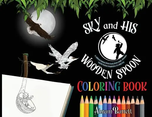 SKY and HIS WOODEN SPOON COLORING BOOK: Dziecięca kolorowanka fantasy o magii, przygodzie i nieustraszonej wyobraźni małego chłopca. - SKY and HIS WOODEN SPOON COLORING BOOK: A children's fantasy dream coloring book about magic, adventure and the fearless imagination of a little boy