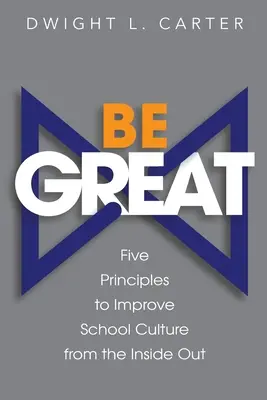 Bądź wspaniały: Pięć zasad poprawy kultury szkolnej od wewnątrz - Be Great: Five Principles to Improve School Culture from the Inside Out