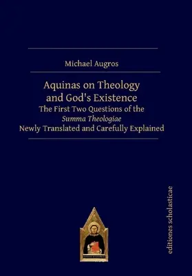 Akwinata o teologii i istnieniu Boga: Dwa pierwsze pytania Summa Theologiae na nowo przetłumaczone i starannie wyjaśnione - Aquinas on Theology and God's Existence: The First Two Questions of the Summa Theologiae Newly Translated and Carefully Explained