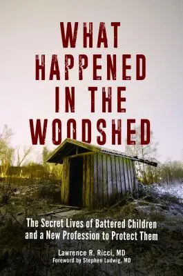 Co się wydarzyło w drewutni: Sekretne życie maltretowanych dzieci i nowy zawód, który ma je chronić - What Happened in the Woodshed: The Secret Lives of Battered Children and a New Profession to Protect Them