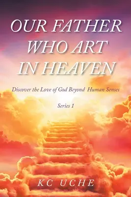 Ojcze nasz, który jesteś w niebie: Tom pierwszy Odkryj miłość Boga wykraczającą poza ludzkie zmysły - Our Father Who Art In Heaven: Volume One Discover the Love of God Beyond Human Senses