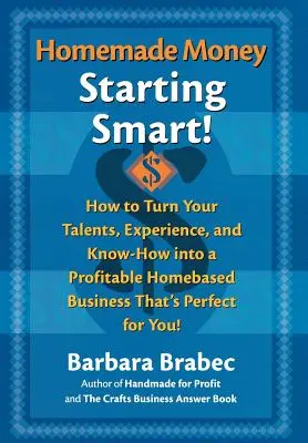 Domowe pieniądze: Starting Smart: How to Turn Your Talents, Experience, and Know-How Into a Profitable Homebased Business Thats Perfect for You! - Homemade Money: Starting Smart: How to Turn Your Talents, Experience, and Know-How Into a Profitable Homebased Business Thats Perfect for You!