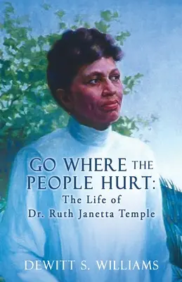 Idź tam, gdzie cierpią ludzie: Życie dr Ruth Janetty Temple - Go Where the People Hurt: The Life of Dr. Ruth Janetta Temple