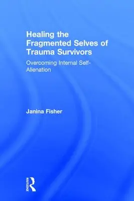 Uzdrawianie rozdrobnionej jaźni osób, które przeżyły traumę: Przezwyciężanie wewnętrznego wyobcowania - Healing the Fragmented Selves of Trauma Survivors: Overcoming Internal Self-Alienation