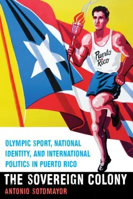 Suwerenna kolonia: Sport olimpijski, tożsamość narodowa i polityka międzynarodowa w Puerto Rico - The Sovereign Colony: Olympic Sport, National Identity, and International Politics in Puerto Rico