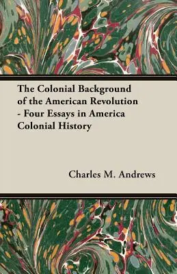 Kolonialne tło rewolucji amerykańskiej - Cztery eseje z historii kolonialnej Ameryki - The Colonial Background of the American Revolution - Four Essays in America Colonial History